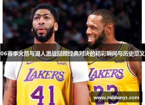 06赛季火箭与湖人激战回顾经典对决的精彩瞬间与历史意义