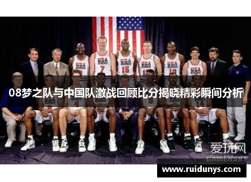 08梦之队与中国队激战回顾比分揭晓精彩瞬间分析