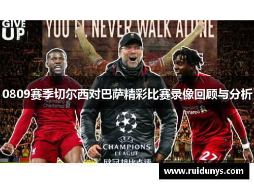 0809赛季切尔西对巴萨精彩比赛录像回顾与分析