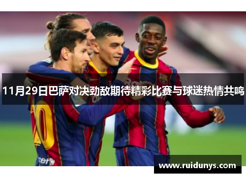 11月29日巴萨对决劲敌期待精彩比赛与球迷热情共鸣