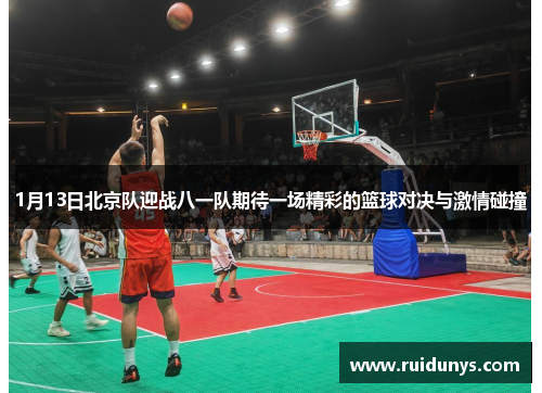 1月13日北京队迎战八一队期待一场精彩的篮球对决与激情碰撞