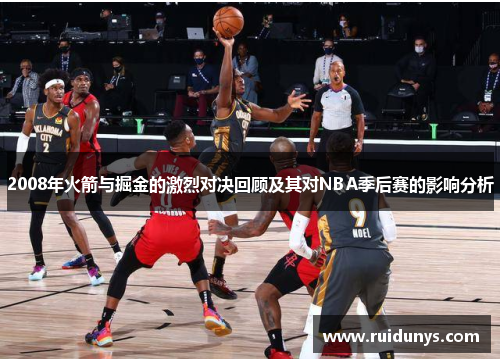 2008年火箭与掘金的激烈对决回顾及其对NBA季后赛的影响分析