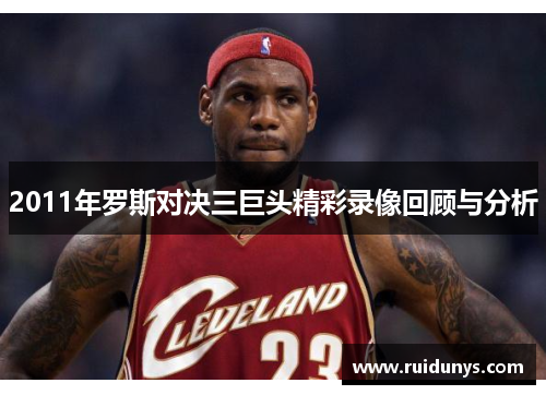2011年罗斯对决三巨头精彩录像回顾与分析
