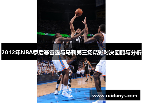 2012年NBA季后赛雷霆与马刺第三场精彩对决回顾与分析