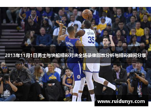 2013年11月1日勇士与快船精彩对决全场录像回放分析与精彩瞬间分享