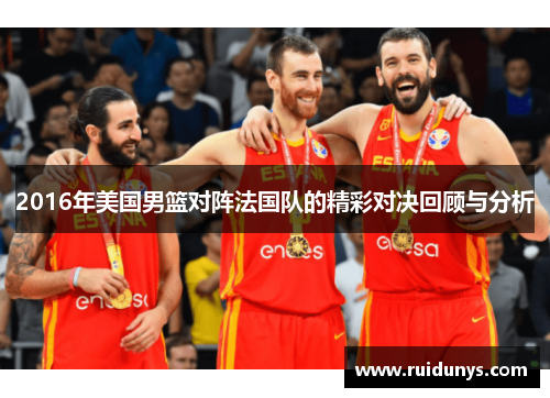2016年美国男篮对阵法国队的精彩对决回顾与分析
