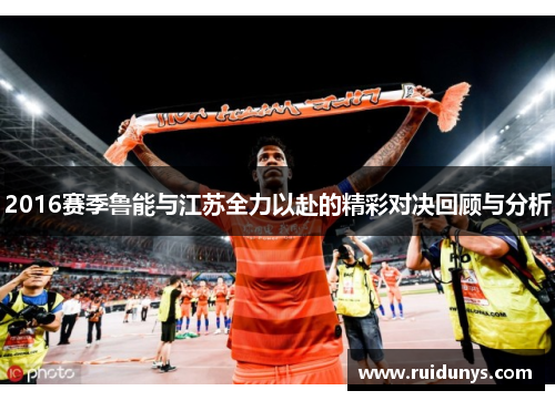 2016赛季鲁能与江苏全力以赴的精彩对决回顾与分析