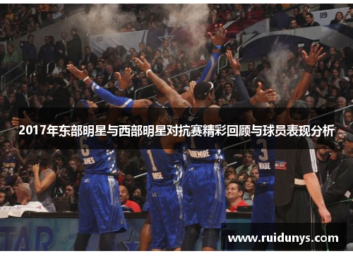 2017年东部明星与西部明星对抗赛精彩回顾与球员表现分析