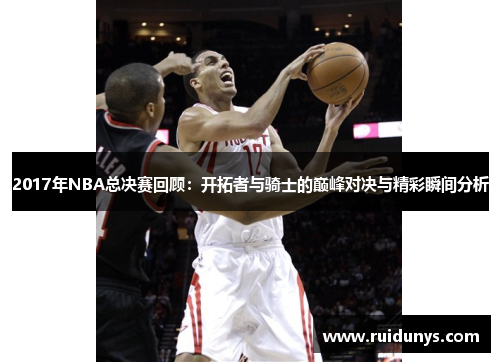 2017年NBA总决赛回顾：开拓者与骑士的巅峰对决与精彩瞬间分析