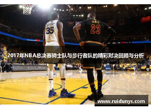 2017年NBA总决赛骑士队与步行者队的精彩对决回顾与分析