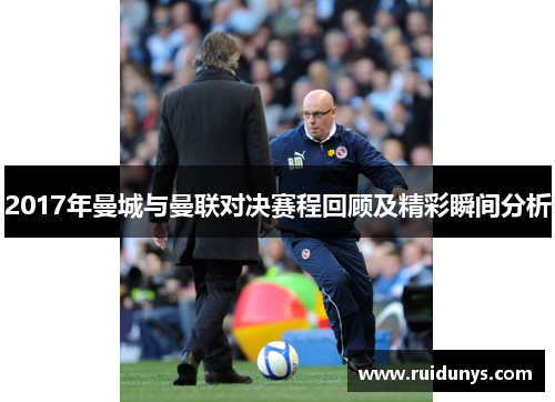 2017年曼城与曼联对决赛程回顾及精彩瞬间分析