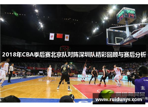 2018年CBA季后赛北京队对阵深圳队精彩回顾与赛后分析