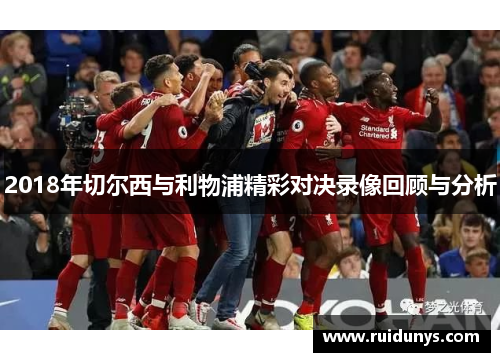 2018年切尔西与利物浦精彩对决录像回顾与分析