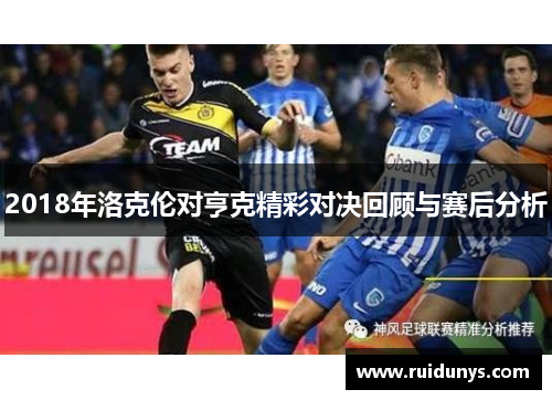 2018年洛克伦对亨克精彩对决回顾与赛后分析