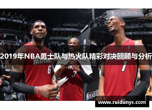 2019年NBA勇士队与热火队精彩对决回顾与分析