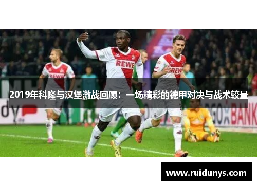 2019年科隆与汉堡激战回顾：一场精彩的德甲对决与战术较量