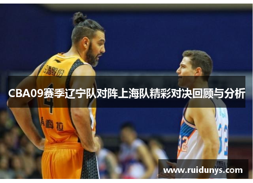CBA09赛季辽宁队对阵上海队精彩对决回顾与分析