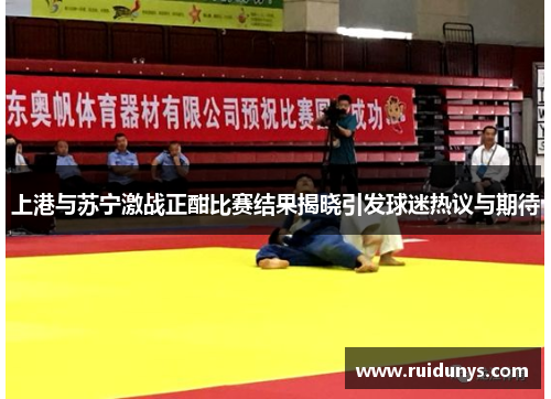 上港与苏宁激战正酣比赛结果揭晓引发球迷热议与期待