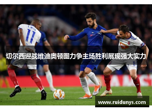 切尔西迎战维迪奥顿图力争主场胜利展现强大实力