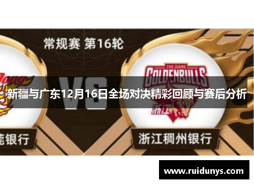 新疆与广东12月16日全场对决精彩回顾与赛后分析