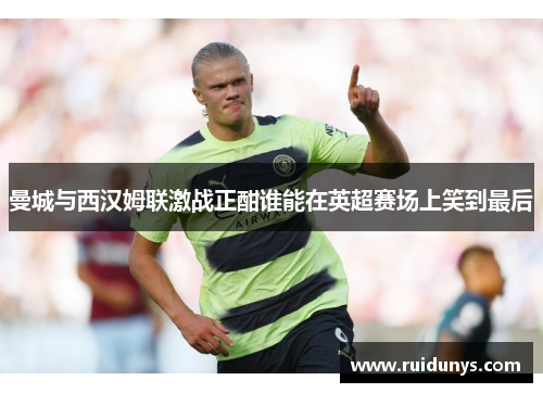 曼城与西汉姆联激战正酣谁能在英超赛场上笑到最后