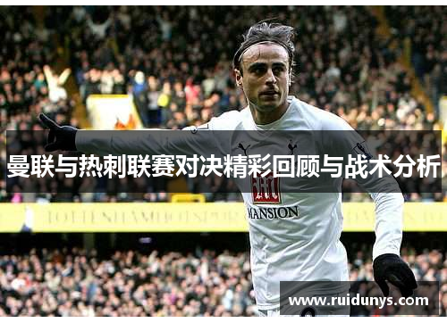 曼联与热刺联赛对决精彩回顾与战术分析