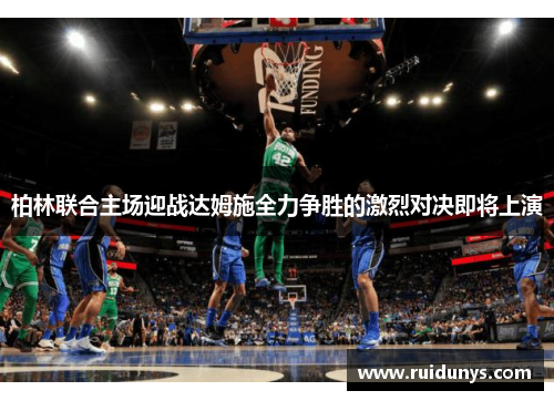 柏林联合主场迎战达姆施全力争胜的激烈对决即将上演