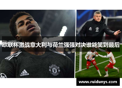 欧联杯激战意大利与荷兰强强对决谁能笑到最后