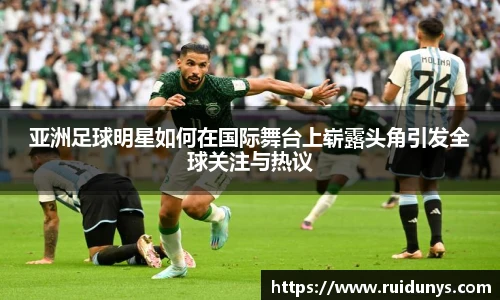 亚洲足球明星如何在国际舞台上崭露头角引发全球关注与热议