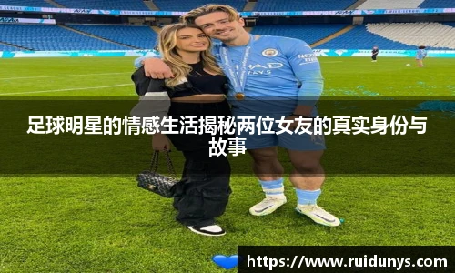 足球明星的情感生活揭秘两位女友的真实身份与故事